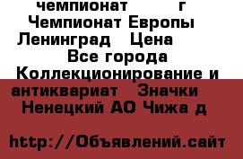 11.1) чемпионат : 1971 г - Чемпионат Европы - Ленинград › Цена ­ 99 - Все города Коллекционирование и антиквариат » Значки   . Ненецкий АО,Чижа д.